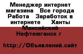 Менеджер интернет магазина - Все города Работа » Заработок в интернете   . Ханты-Мансийский,Нефтеюганск г.